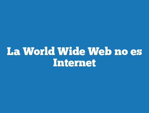 La World Wide Web no es Internet