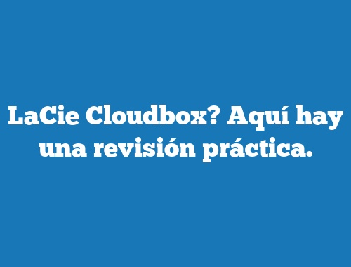 LaCie Cloudbox? Aquí hay una revisión práctica.