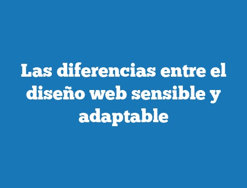 Las diferencias entre el diseño web sensible y adaptable