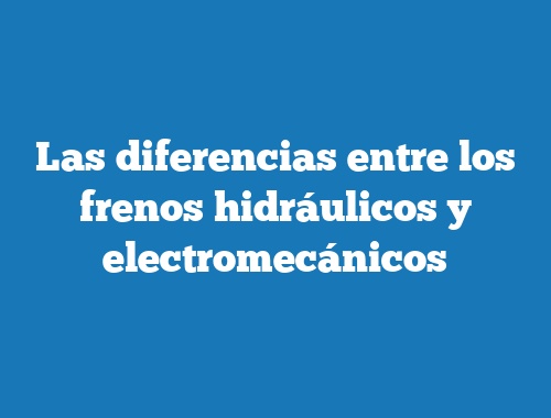 Las diferencias entre los frenos hidráulicos y electromecánicos