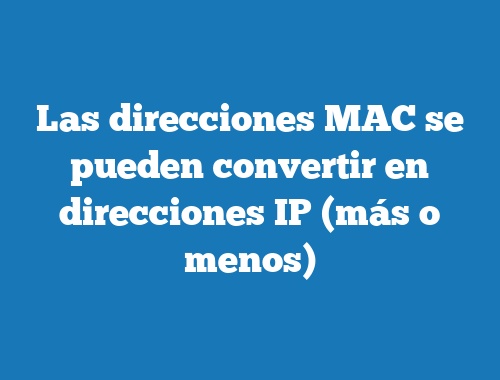 Las direcciones MAC se pueden convertir en direcciones IP (más o menos)