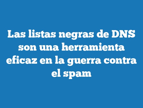 Las listas negras de DNS son una herramienta eficaz en la guerra contra el spam