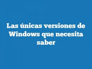 Las únicas versiones de Windows que necesita saber