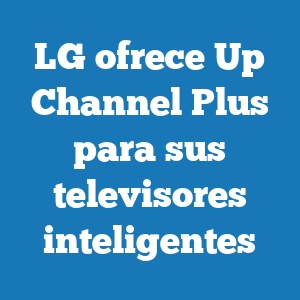 LG ofrece Up Channel Plus para sus televisores inteligentes