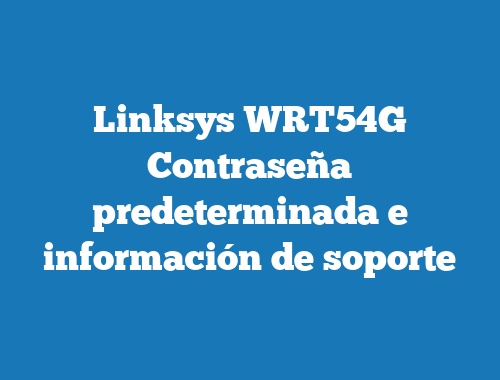 Linksys WRT54G Contraseña predeterminada e información de soporte