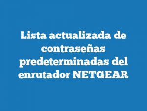 Lista actualizada de contraseñas predeterminadas del enrutador NETGEAR