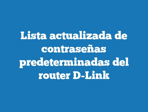 Lista actualizada de contraseñas predeterminadas del router D-Link