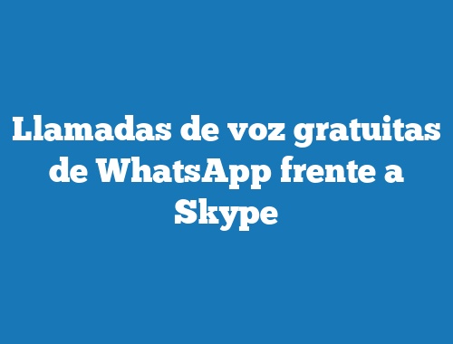 Llamadas de voz gratuitas de WhatsApp frente a Skype