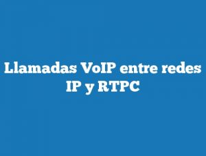 Llamadas VoIP entre redes IP y RTPC