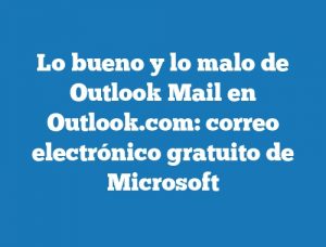 Lo bueno y lo malo de Outlook Mail en Outlook.com: correo electrónico gratuito de Microsoft