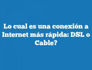 Lo cual es una conexión a Internet más rápida: DSL o Cable?