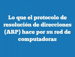 Lo que el protocolo de resolución de direcciones (ARP) hace por su red de computadoras