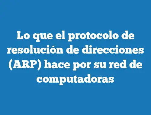 Lo que el protocolo de resolución de direcciones (ARP) hace por su red de computadoras