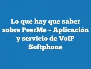 Lo que hay que saber sobre PeerMe – Aplicación y servicio de VoIP Softphone