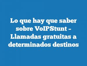 Lo que hay que saber sobre VoIPStunt – Llamadas gratuitas a determinados destinos