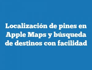 Localización de pines en Apple Maps y búsqueda de destinos con facilidad