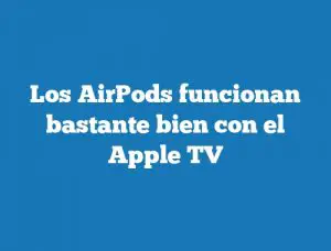 Los AirPods funcionan bastante bien con el Apple TV