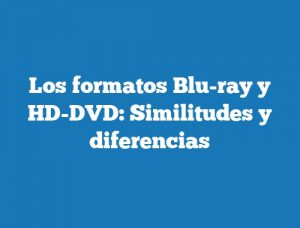 Los formatos Blu-ray y HD-DVD: Similitudes y diferencias