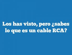 Los has visto, pero ¿sabes lo que es un cable RCA?