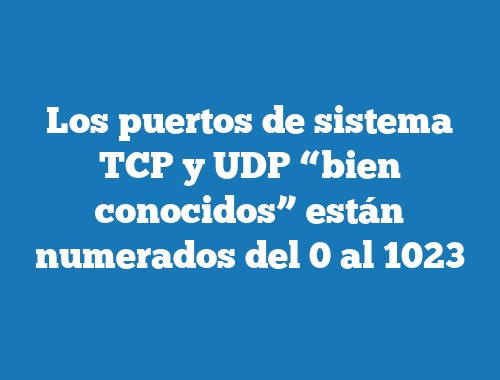 Los puertos de sistema TCP y UDP “bien conocidos” están numerados del 0 al 1023