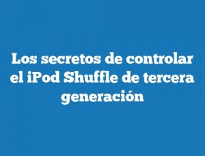 Los secretos de controlar el iPod Shuffle de tercera generación