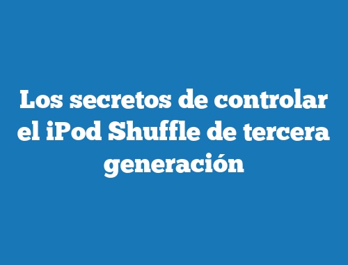 Los secretos de controlar el iPod Shuffle de tercera generación