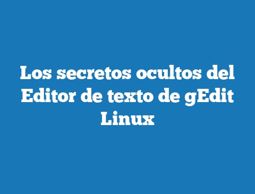 Los secretos ocultos del Editor de texto de gEdit Linux