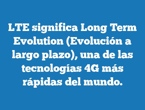 LTE significa Long Term Evolution (Evolución a largo plazo), una de las tecnologías 4G más rápidas del mundo.