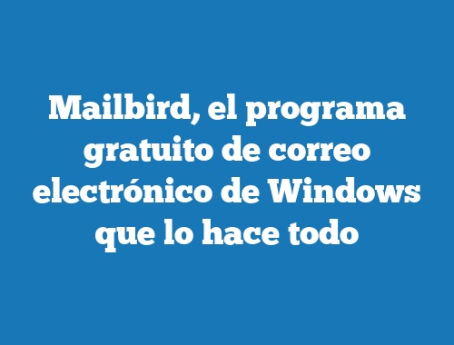 Mailbird, el programa gratuito de correo electrónico de Windows que lo hace todo