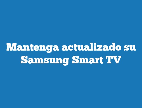 Mantenga actualizado su Samsung Smart TV