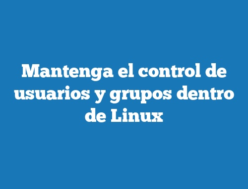 Mantenga el control de usuarios y grupos dentro de Linux