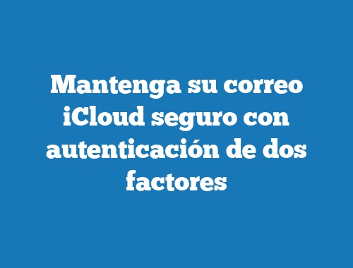 Mantenga su correo iCloud seguro con autenticación de dos factores