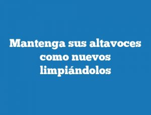 Mantenga sus altavoces como nuevos limpiándolos