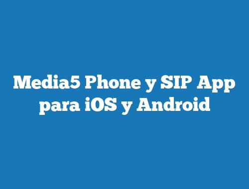 Media5 Phone y SIP App para iOS y Android