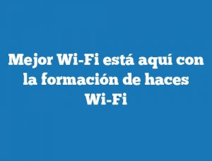 Mejor Wi-Fi está aquí con la formación de haces Wi-Fi