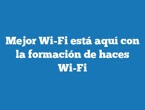 Mejor Wi-Fi está aquí con la formación de haces Wi-Fi