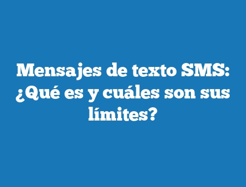 Mensajes de texto SMS: ¿Qué es y cuáles son sus límites?