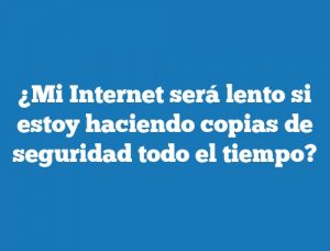 ¿Mi Internet será lento si estoy haciendo copias de seguridad todo el tiempo?