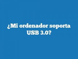 ¿Mi ordenador soporta USB 3.0?