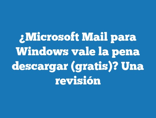 ¿Microsoft Mail para Windows vale la pena descargar (gratis)? Una revisión