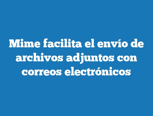 Mime facilita el envío de archivos adjuntos con correos electrónicos