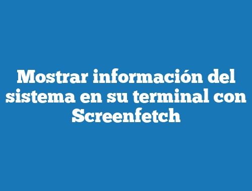 Mostrar información del sistema en su terminal con Screenfetch