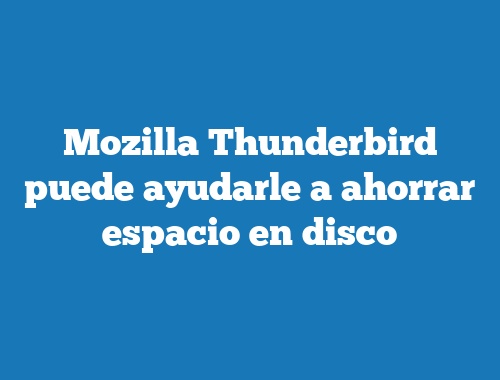 Mozilla Thunderbird puede ayudarle a ahorrar espacio en disco
