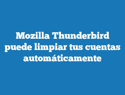 Mozilla Thunderbird puede limpiar tus cuentas automáticamente