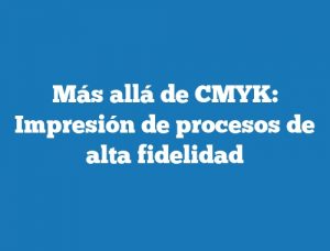 Más allá de CMYK: Impresión de procesos de alta fidelidad