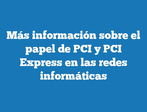 Más información sobre el papel de PCI y PCI Express en las redes informáticas