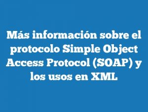 Más información sobre el protocolo Simple Object Access Protocol (SOAP) y los usos en XML
