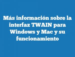 Más información sobre la interfaz TWAIN para Windows y Mac y su funcionamiento