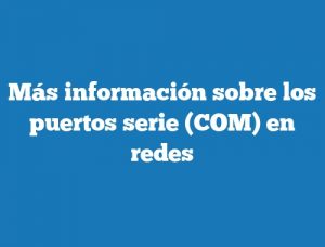 Más información sobre los puertos serie (COM) en redes