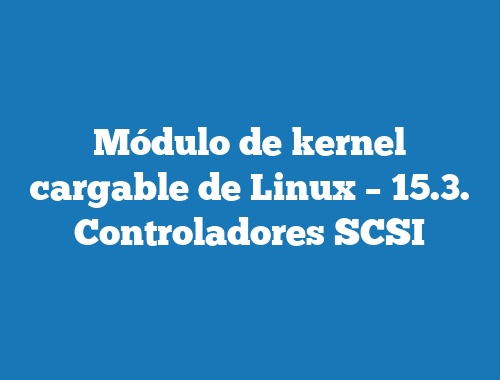 Módulo de kernel cargable de Linux – 15.3. Controladores SCSI